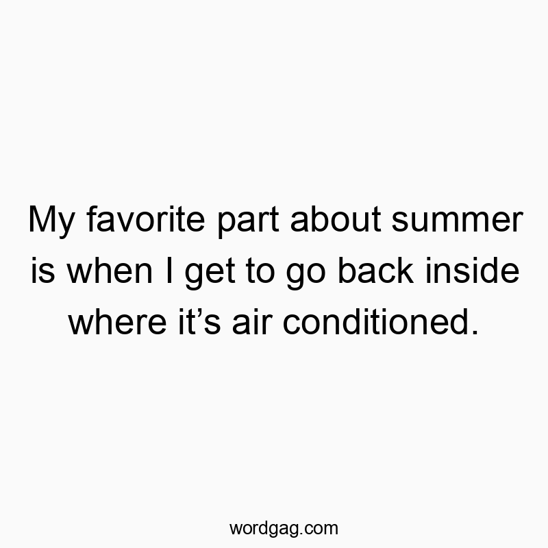 My favorite part about summer is when I get to go back inside where it’s air conditioned.
