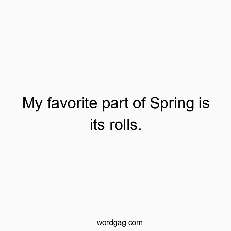 My favorite part of Spring is its rolls.
