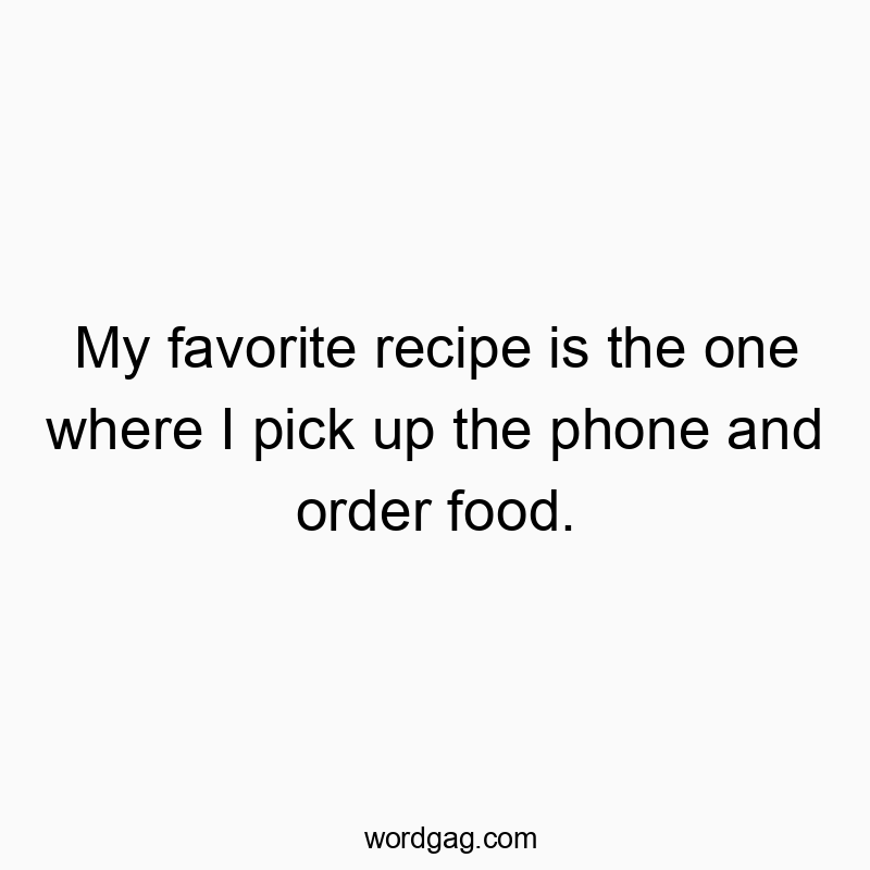 My favorite recipe is the one where I pick up the phone and order food.