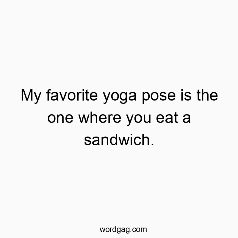 My favorite yoga pose is the one where you eat a sandwich.