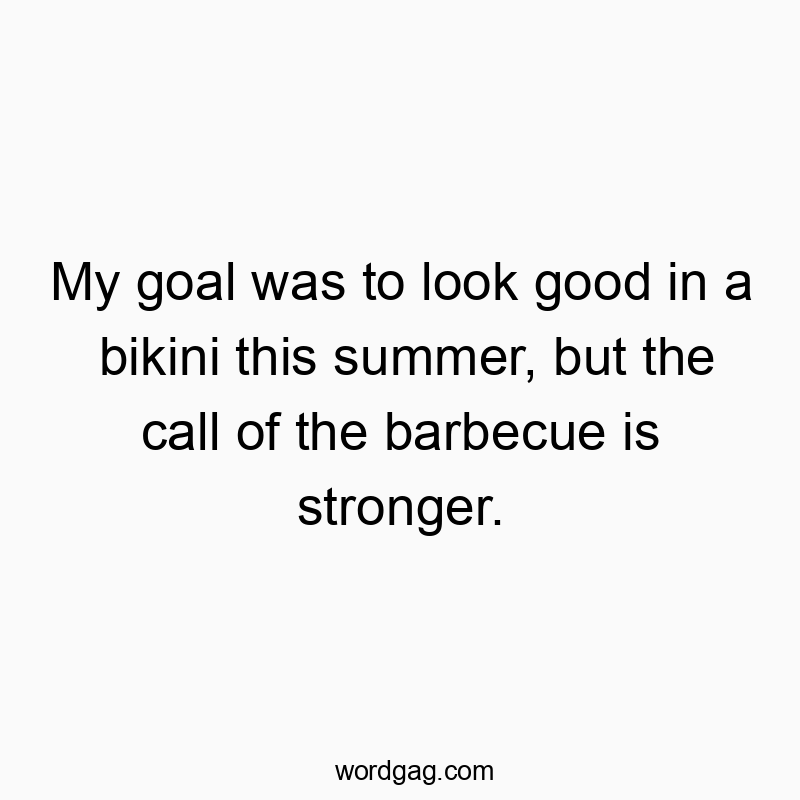 Funny barbecue quotes - My goal was to look good in a bikini this summer, but the call of the barbecue is stronger.