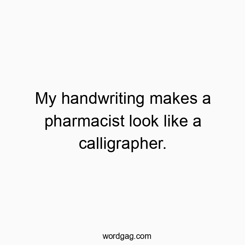 216 Funny comparison quotes - My handwriting makes a pharmacist look like a calligrapher.