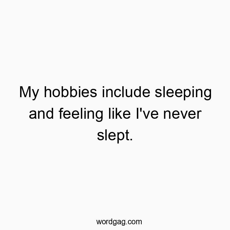 My hobbies include sleeping and feeling like I’ve nev…