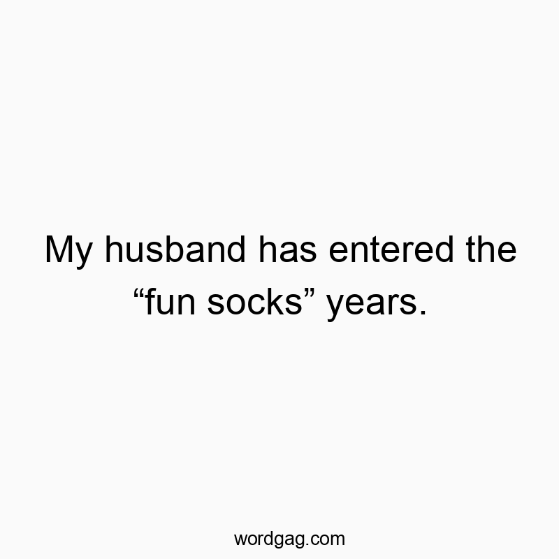 Funny fun sock quotes - My husband has entered the “fun socks” years.