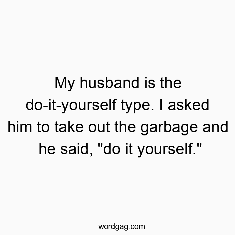 90 Funny husband quotes - My husband is the do-it-yourself type. I asked him to take…