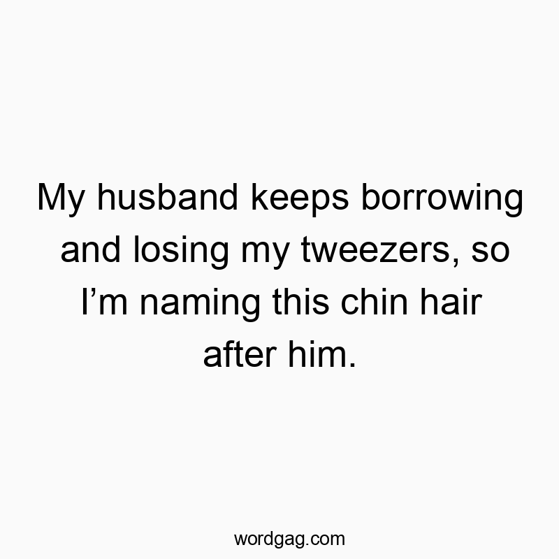 90 Funny husband quotes - My husband keeps borrowing and losing my tweezers, so I’m n…