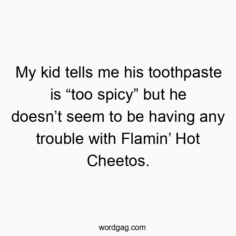 My kid tells me his toothpaste is “too spicy” but he doesn’t seem to be having any trouble with Flamin’ Hot Cheetos.
