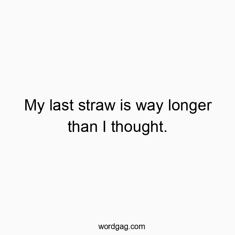 My last straw is way longer than I thought.
