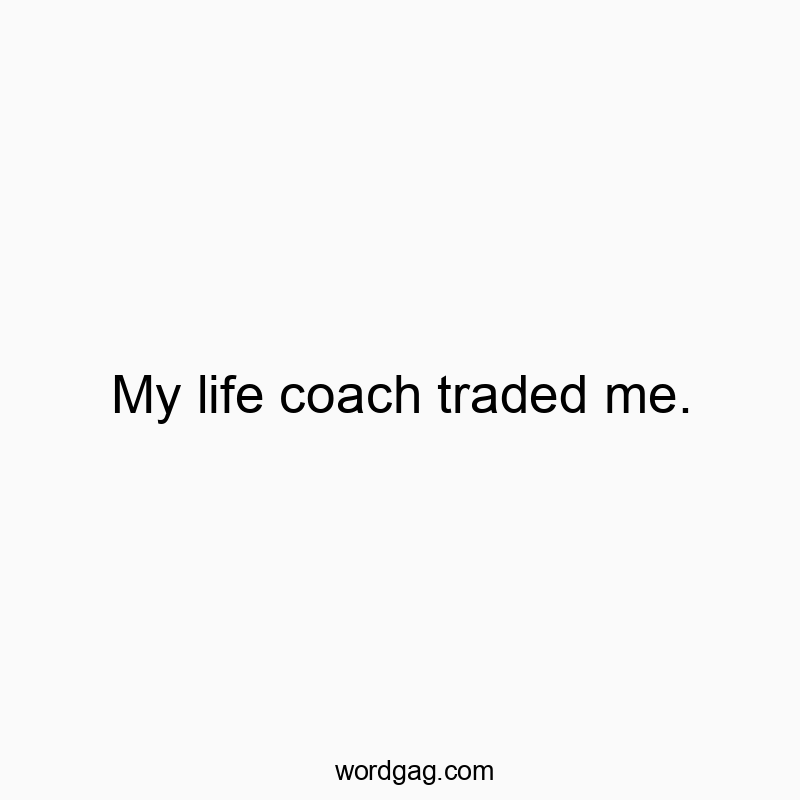 My life coach traded me.