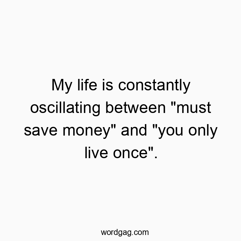 My life is constantly oscillating between “must save money” and “you only live once”.