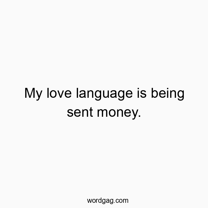 My love language is being sent money.