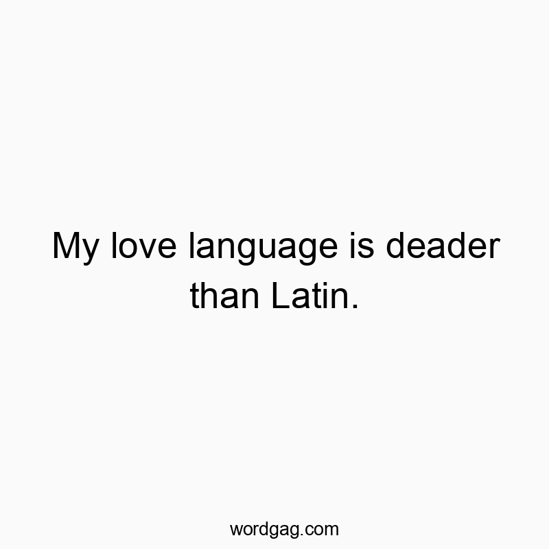 My love language is deader than Latin.