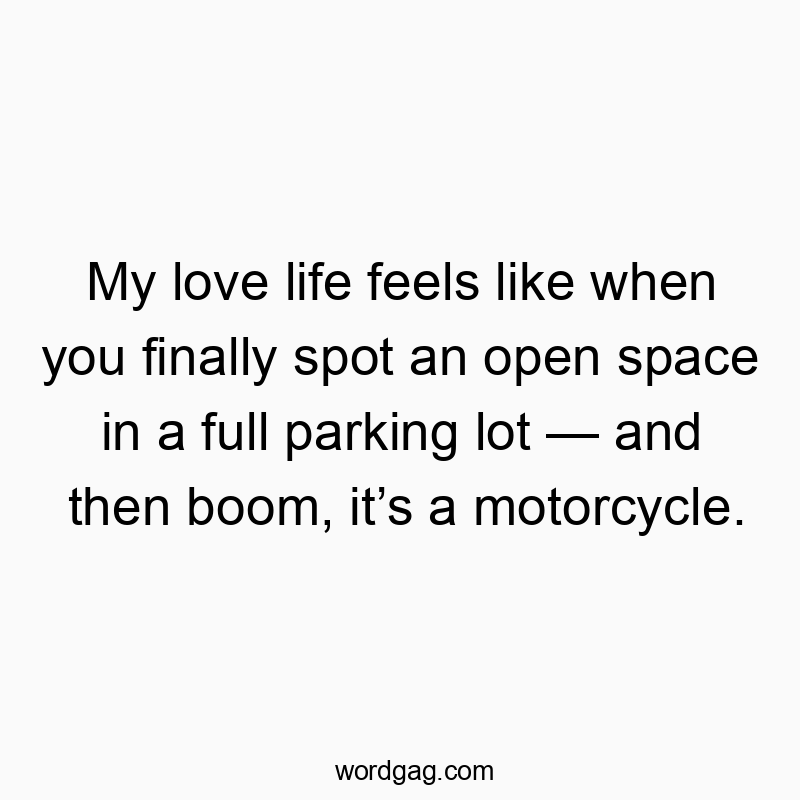 Funny parking quotes - My love life feels like when you finally spot an open space in a full parking lot — and then boom, it’s a motorcycle.