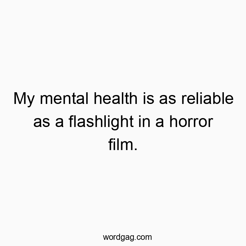 Funny horror film quotes - My mental health is as reliable as a flashlight in a horror film.