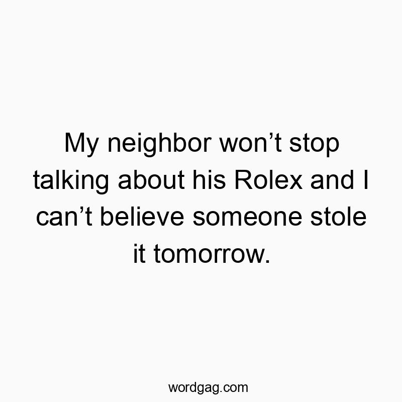 My neighbor won’t stop talking about his Rolex and I can’t…