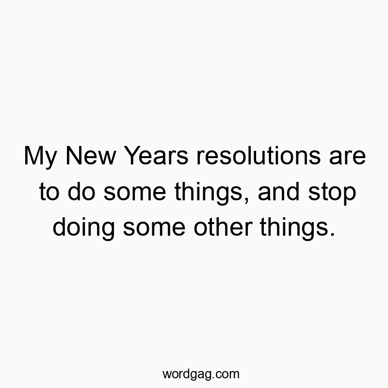 My New Years resolutions are to do some things, and stop doing some other things.
