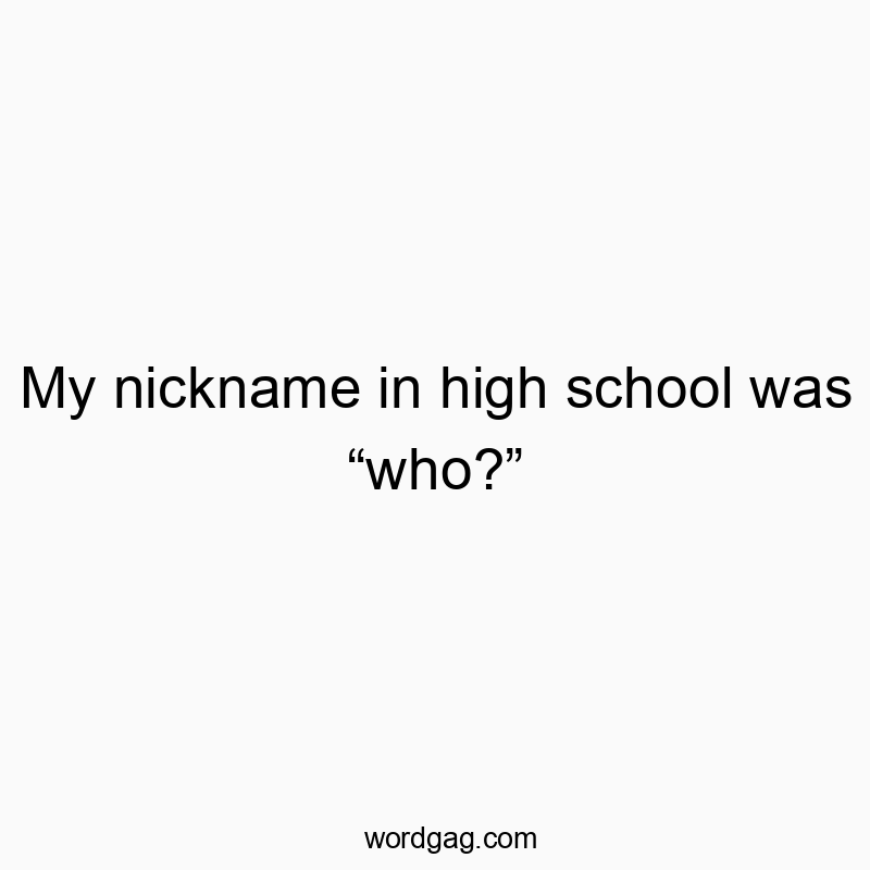 23 Funny nickname quotes - My nickname in high school was “who?”