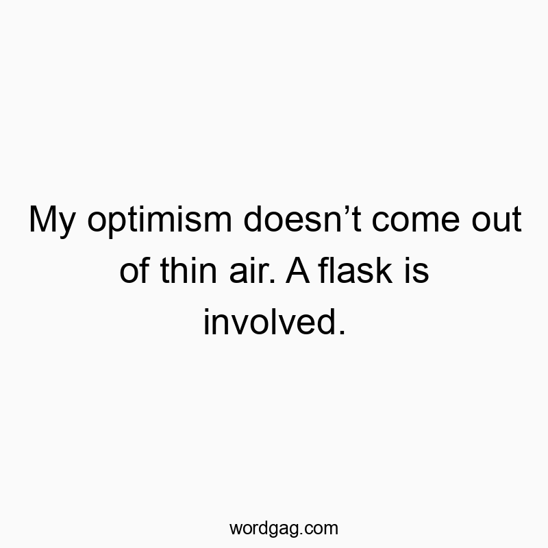My optimism doesnβt come out of thin air. A flask is involved.