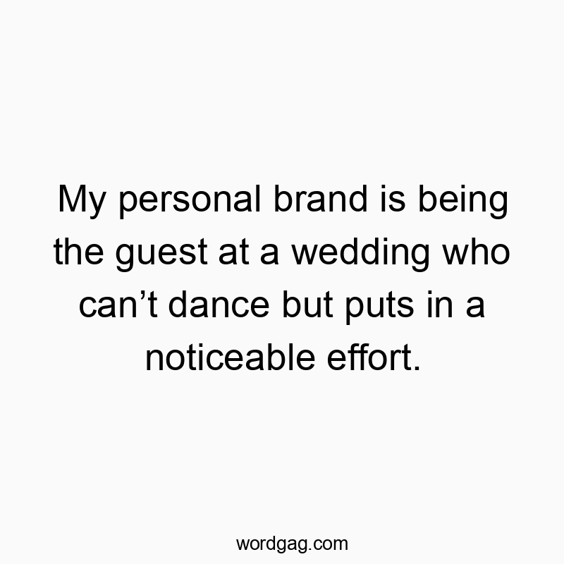 My personal brand is being the guest at a wedding who canโt dance but puts in a noticeable effort.