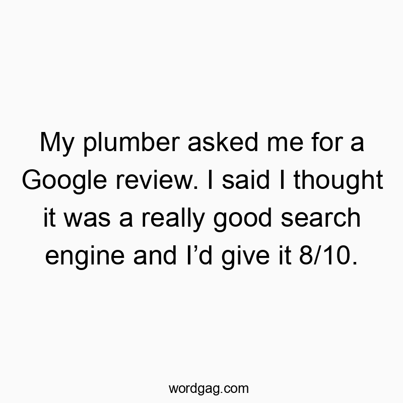 My plumber asked me for a Google review. I said I thought it...