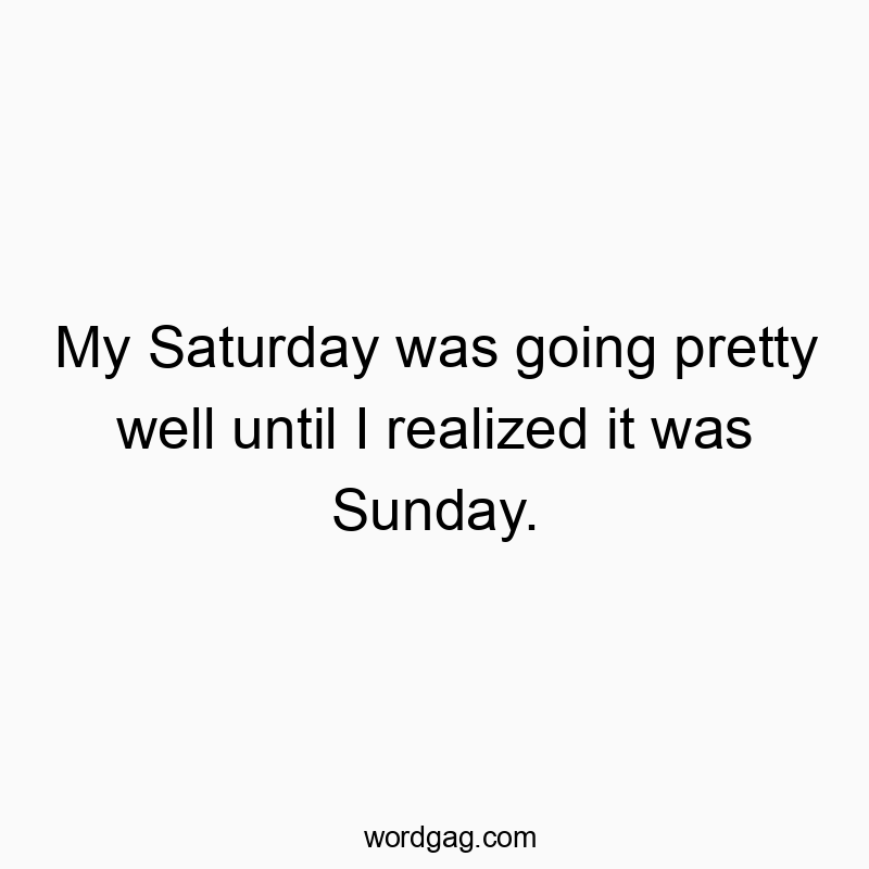 Funny confusion quotes - My Saturday was going pretty well until I realized it was Sunday.
