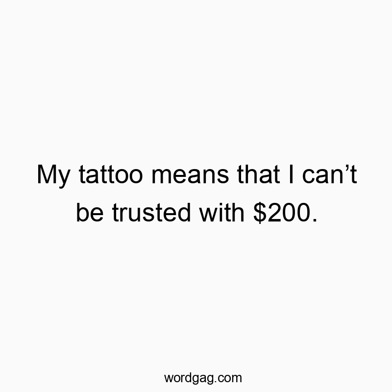 73 Funny regret quotes - My tattoo means that I can’t be trusted with $200.
