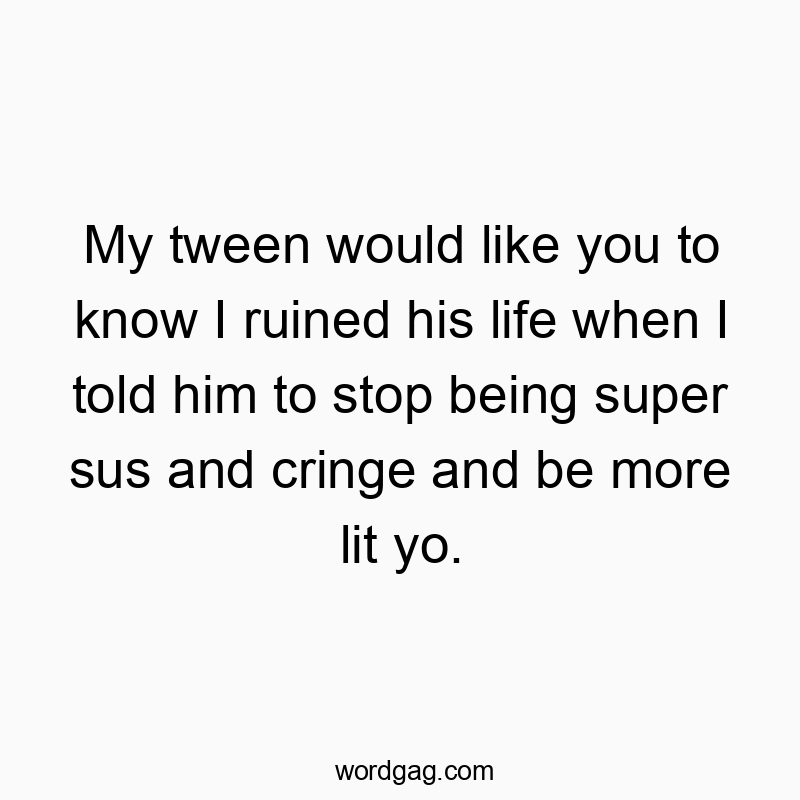 41 Funny slang quotes - My tween would like you to know I ruined his life when I to…