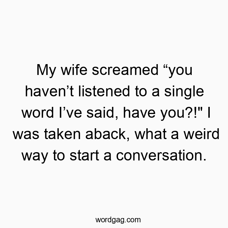 298 Funny conversation quotes - My wife screamed “you haven’t listened to a single word I’v…
