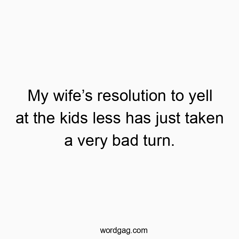Funny kids quotes - My wife’s resolution to yell at the kids less has just taken a very bad turn.