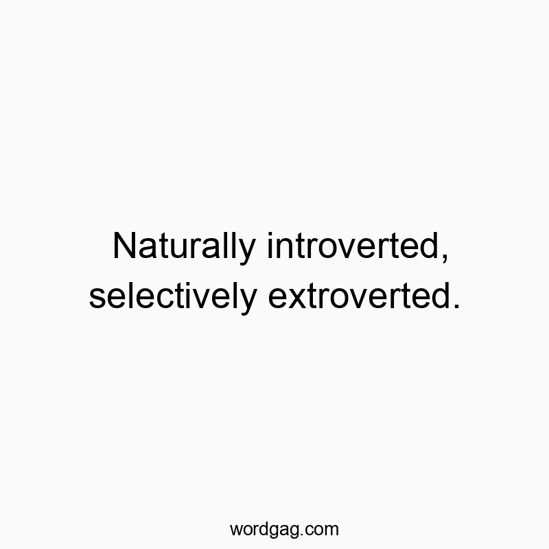 Naturally introverted, selectively extroverted.