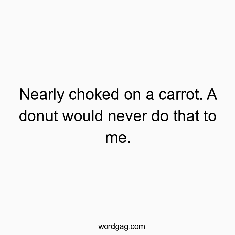 Nearly choked on a carrot. A donut would never do that to me.