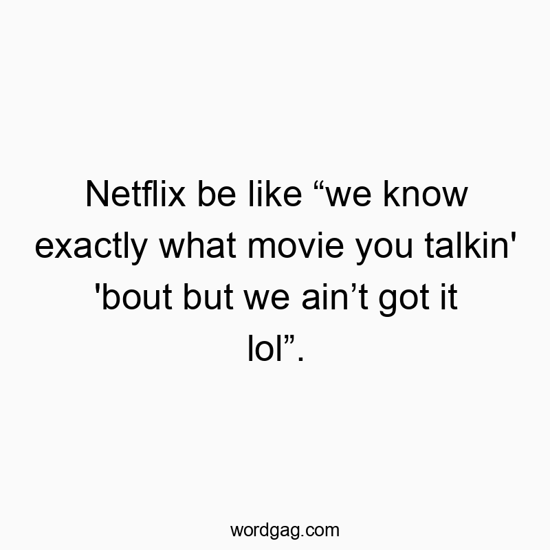 Netflix be like “we know exactly what movie you talkin’ ’bout but we ain’t got it lol”.
