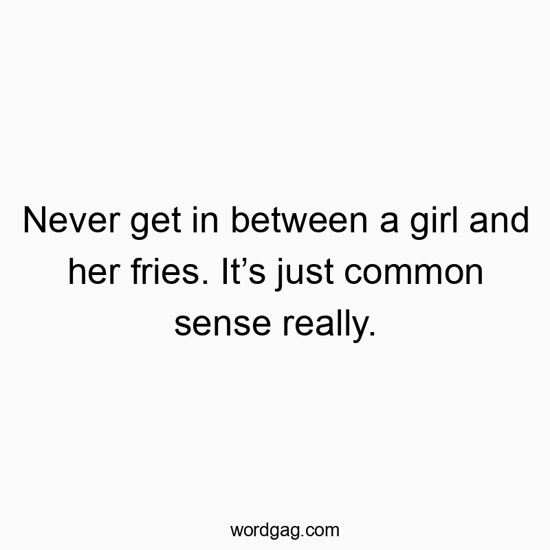 49 Funny sense quotes - Never get in between a girl and her fries. It’s just common…