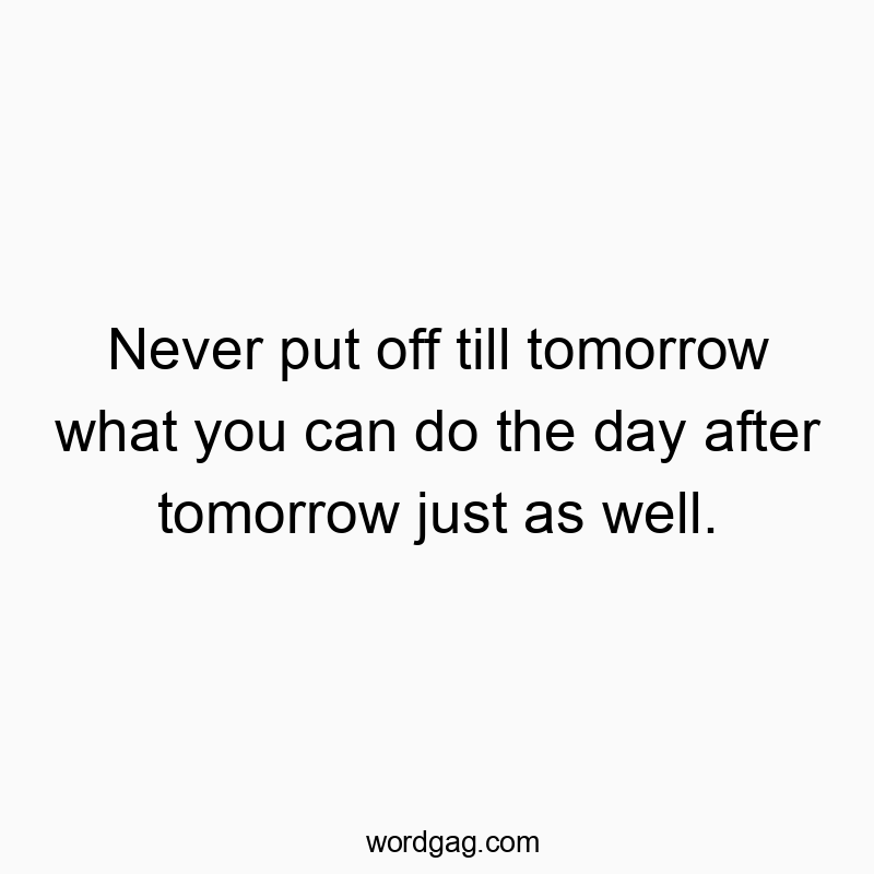 541 Funny day quotes - Never put off till tomorrow what you can do the day after tβ¦