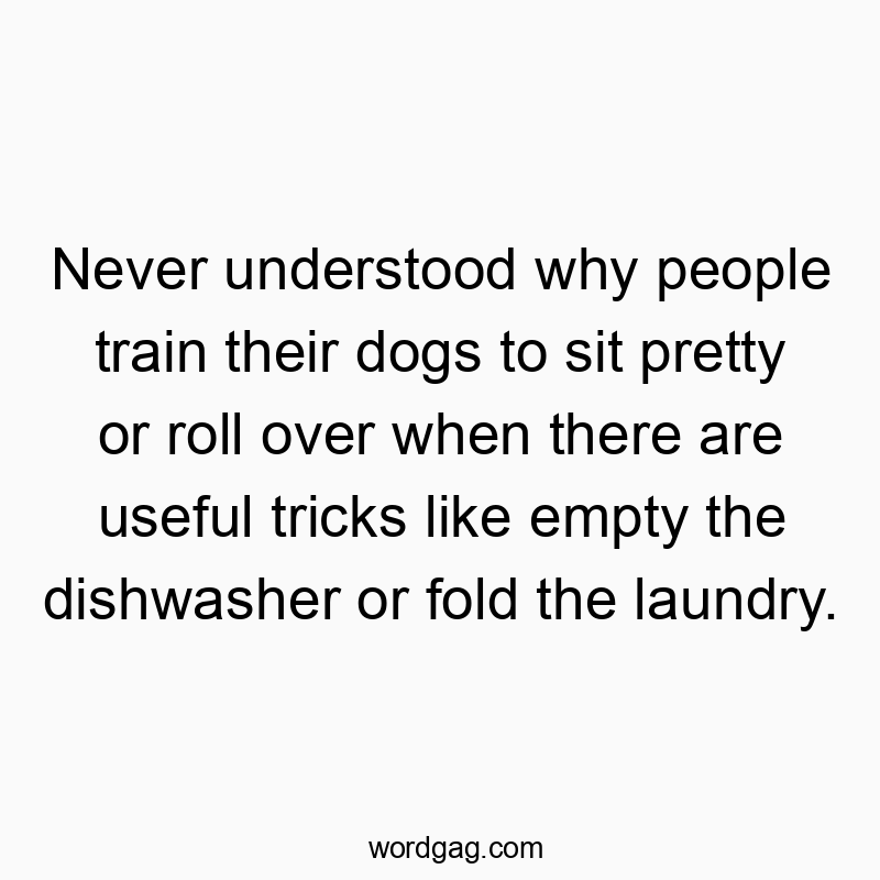 22 Funny training quotes - Never understood why people train their dogs to sit pretty…