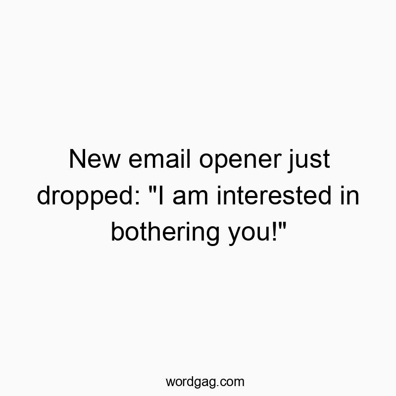 Funny opener quotes - New email opener just dropped: “I am interested in boโฆ