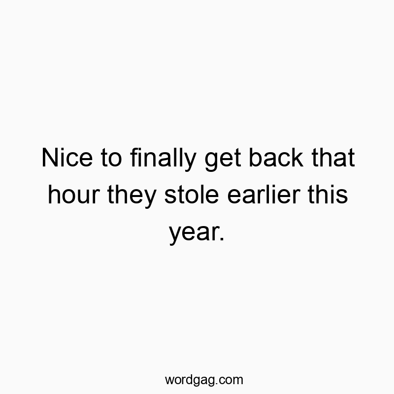 Nice to finally get back that hour they stole earlier this year.