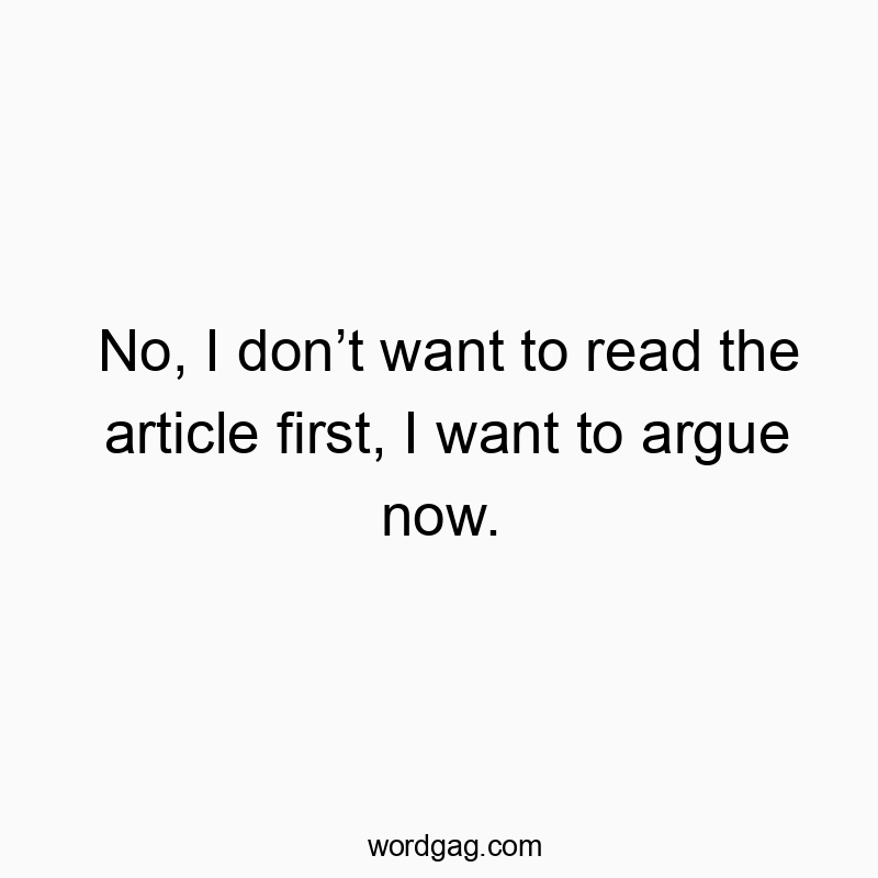 298 Funny conversation quotes - No, I don’t want to read the article first, I want to argue…