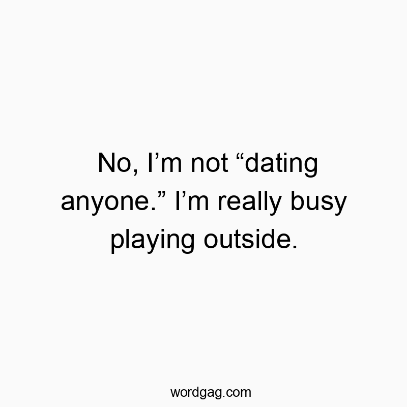 No, I’m not “dating anyone.” I’m really busy playing outside.