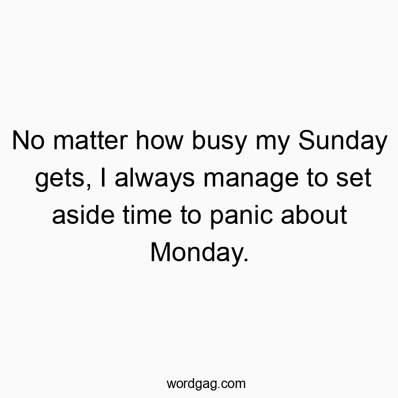 No matter how busy my Sunday gets, I always manage to set aside time to panic about Monday.