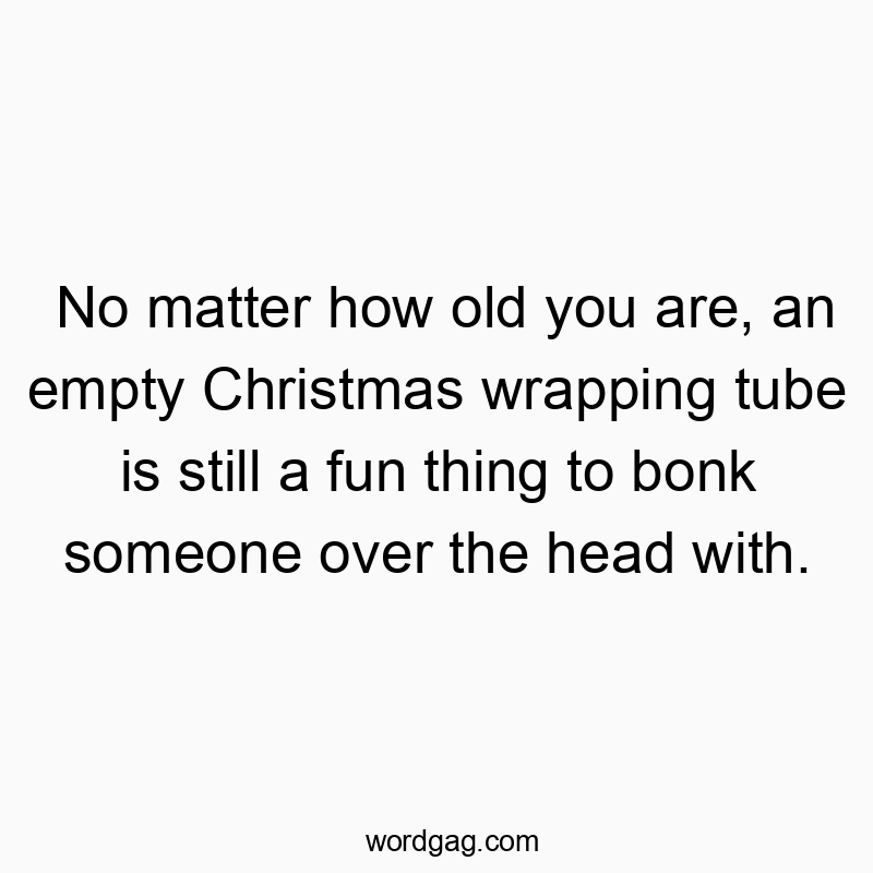 No matter how old you are, an empty Christmas wrapping tube is still a fun thing to bonk someone over the head with.