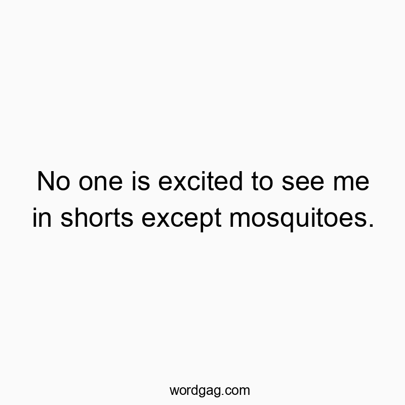 No one is excited to see me in shorts except mosquitoes.
