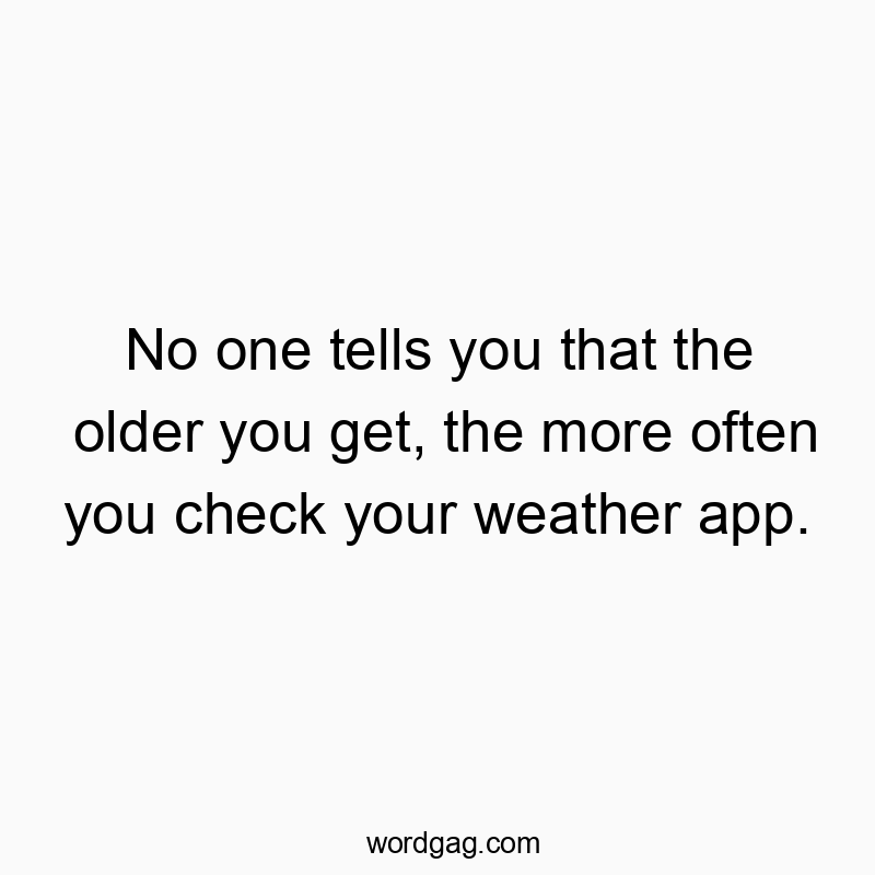 No one tells you that the older you get, the more often you check your weather app.