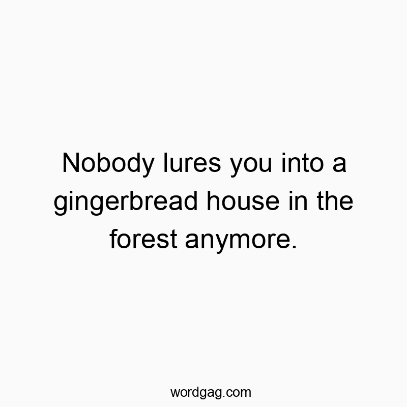 Nobody lures you into a gingerbread house in the forest anymore.