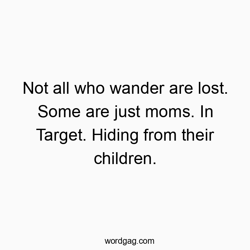 Funny wander quotes - Not all who wander are lost. Some are just moms. In Target.β¦