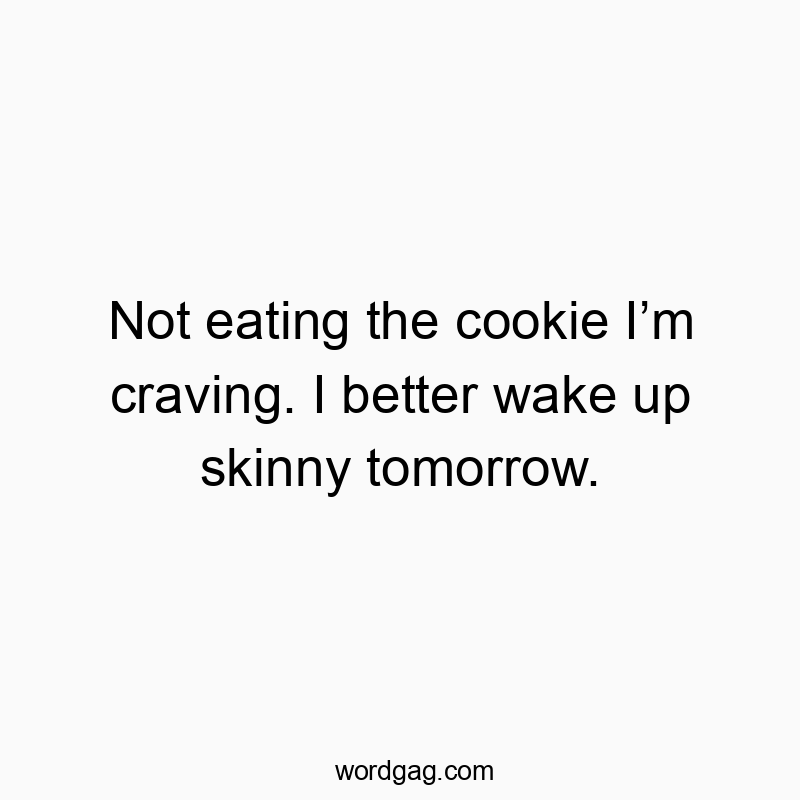 Not eating the cookie I’m craving. I better wake up skinny tomorrow.