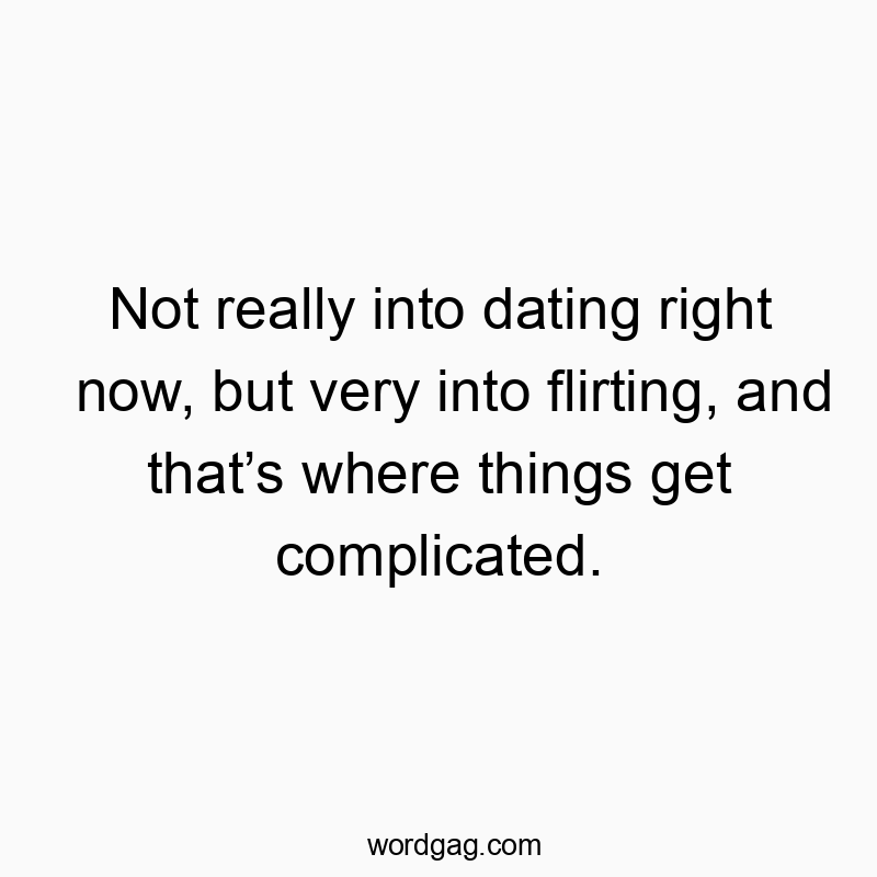 Not really into dating right now, but very into flirting, and that’s where things get complicated.