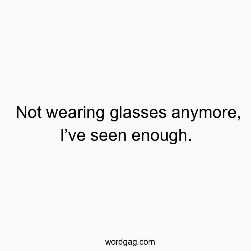 50 Funny seen quotes - Not wearing glasses anymore, I’ve seen enough.