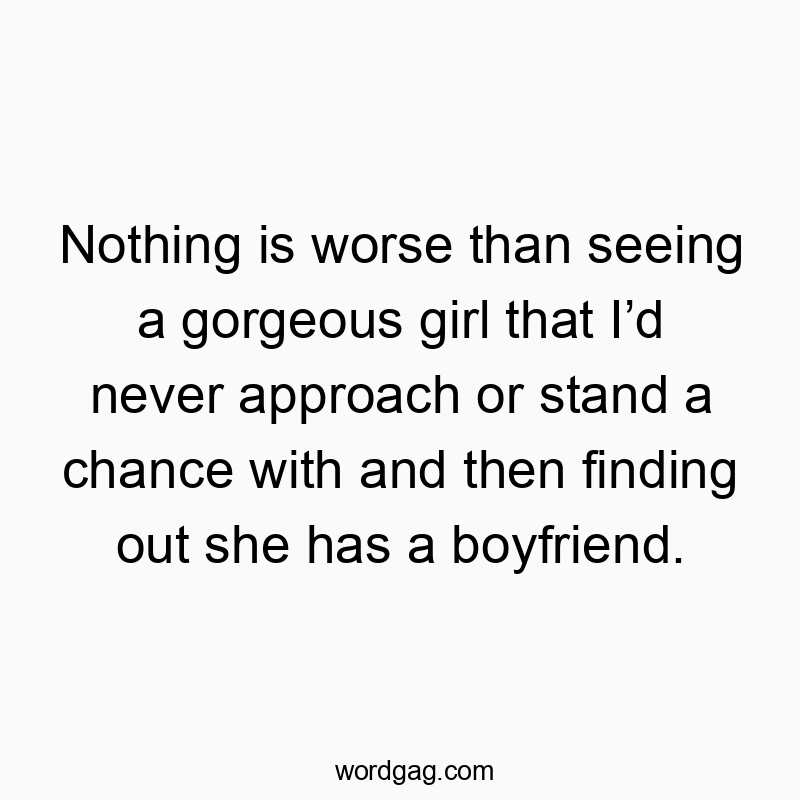 Nothing is worse than seeing a gorgeous girl that I’d never…