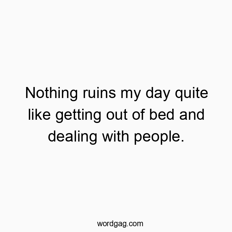 541 Funny day quotes - Nothing ruins my day quite like getting out of bed and deal…